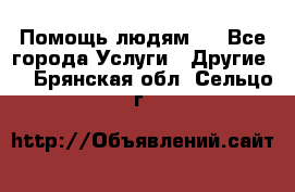 Помощь людям . - Все города Услуги » Другие   . Брянская обл.,Сельцо г.